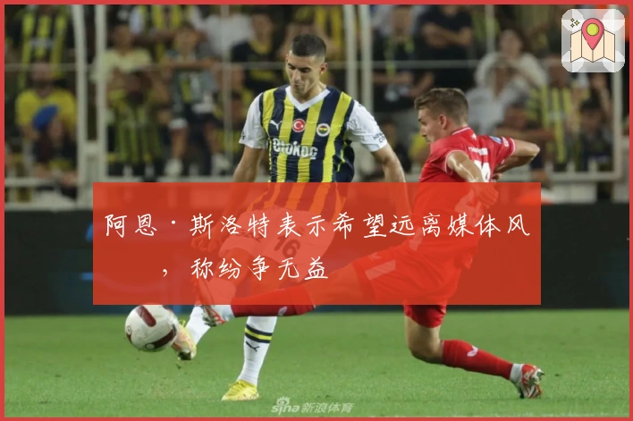 阿恩·斯洛特表示希望远离媒体风波，称纷争无益