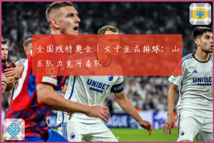 全国残特奥会｜女子坐式排球：山东队力克河南队