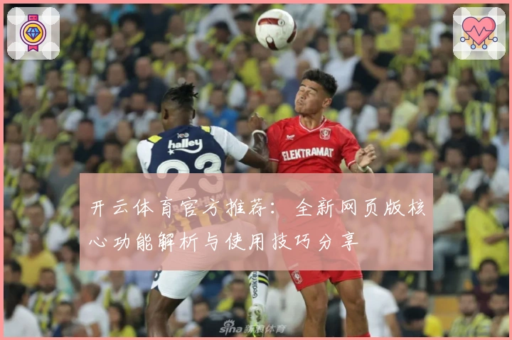 开云体育官方推荐：全新网页版核心功能解析与使用技巧分享