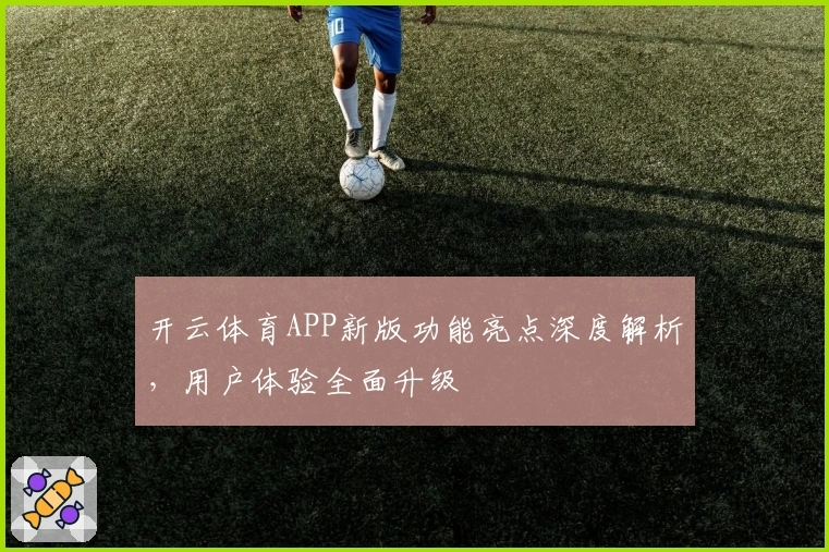 开云体育APP新版功能亮点深度解析，用户体验全面升级