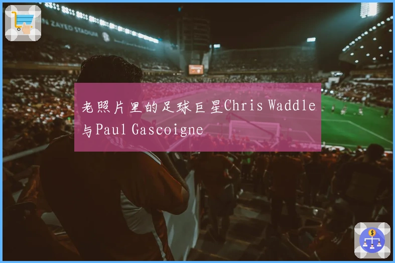 老照片里的足球巨星Chris Waddle与Paul Gascoigne