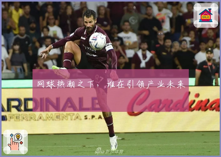 网球热潮之下，谁在引领产业未来