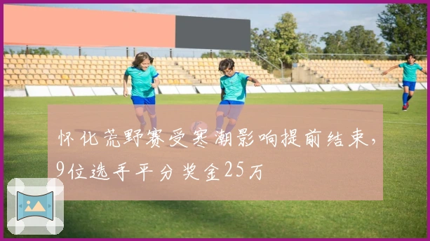 怀化荒野赛受寒潮影响提前结束，9位选手平分奖金25万
