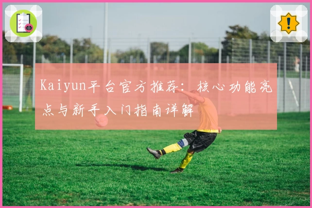 Kaiyun平台官方推荐：核心功能亮点与新手入门指南详解