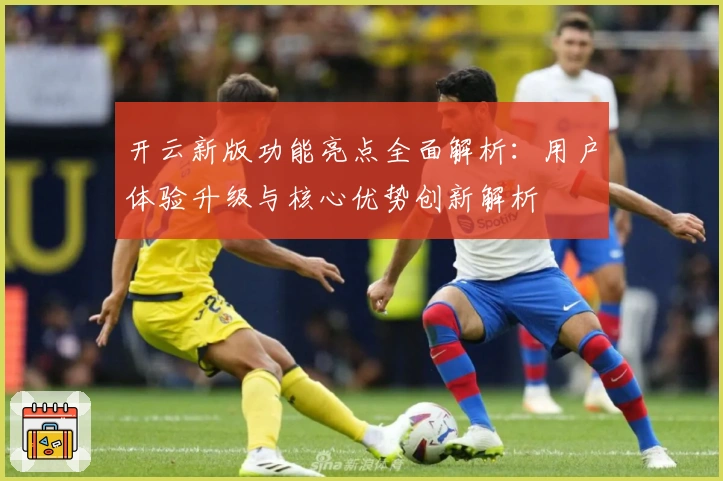 开云新版功能亮点全面解析：用户体验升级与核心优势创新解析