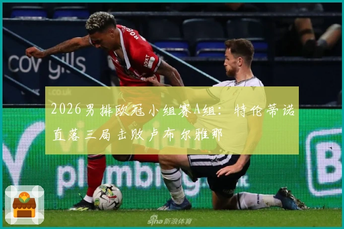 2026男排欧冠小组赛A组：特伦蒂诺直落三局击败卢布尔雅那