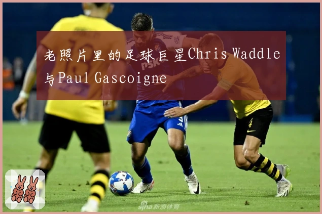 老照片里的足球巨星Chris Waddle与Paul Gascoigne