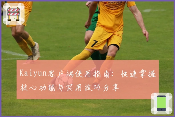 Kaiyun客户端使用指南：快速掌握核心功能与实用技巧分享