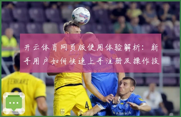 开云体育网页版使用体验解析:新手用户如何快速上手注册及操作技巧分享