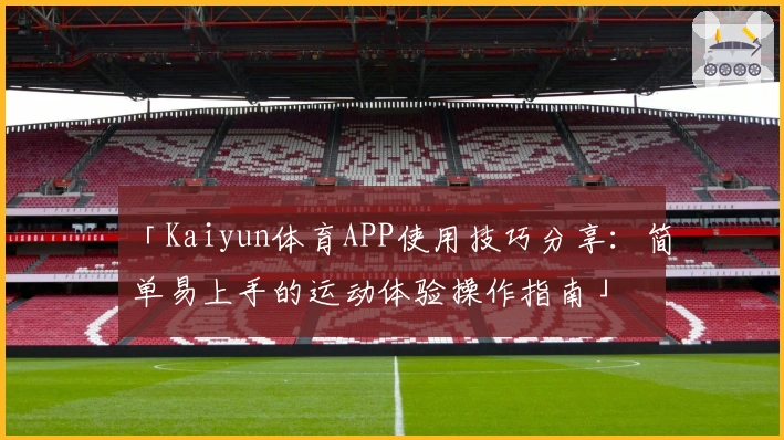 「Kaiyun体育APP使用技巧分享：简单易上手的运动体验操作指南」