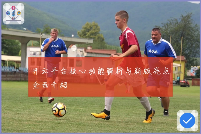 开云平台核心功能解析与新版亮点全面介绍
