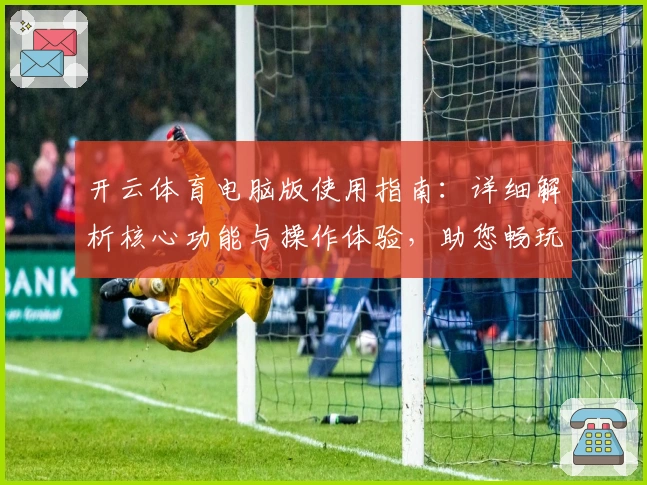 开云体育电脑版使用指南：详细解析核心功能与操作体验，助您畅玩优质体育平台