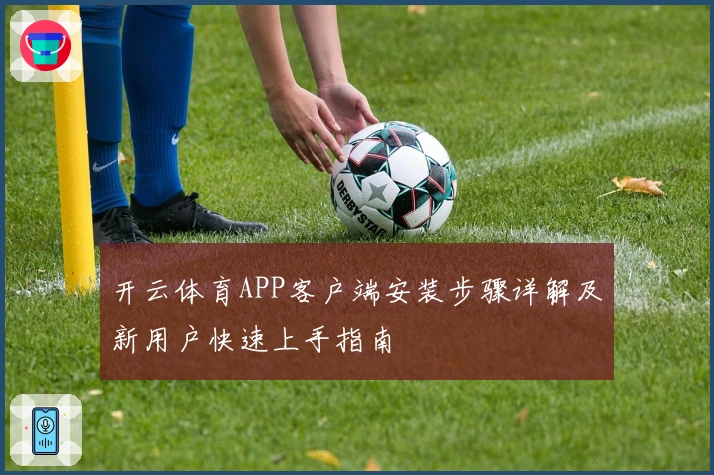 开云体育APP客户端安装步骤详解及新用户快速上手指南
