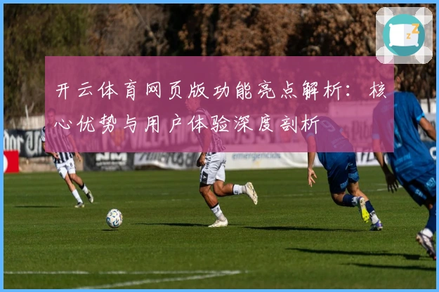 开云体育网页版功能亮点解析：核心优势与用户体验深度剖析