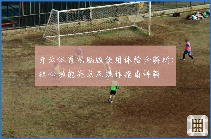 开云体育电脑版使用体验全解析：核心功能亮点及操作指南详解